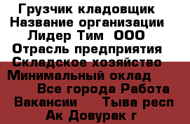 Грузчик-кладовщик › Название организации ­ Лидер Тим, ООО › Отрасль предприятия ­ Складское хозяйство › Минимальный оклад ­ 32 000 - Все города Работа » Вакансии   . Тыва респ.,Ак-Довурак г.